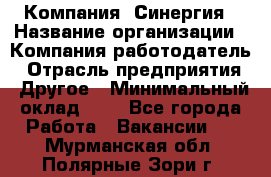 Компания «Синергия › Название организации ­ Компания-работодатель › Отрасль предприятия ­ Другое › Минимальный оклад ­ 1 - Все города Работа » Вакансии   . Мурманская обл.,Полярные Зори г.